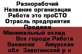 Разнорабочий › Название организации ­ Работа-это проСТО › Отрасль предприятия ­ Продажи › Минимальный оклад ­ 14 400 - Все города Работа » Вакансии   . Амурская обл.,Завитинский р-н